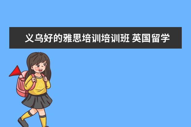 义乌好的雅思培训培训班 英国留学什么条件?