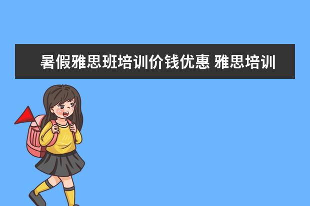 暑假雅思班培训价钱优惠 雅思培训要多少钱?