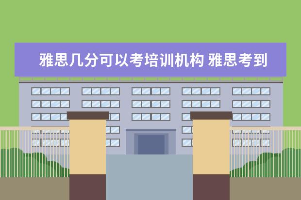 雅思几分可以考培训机构 雅思考到几分可以教雅思英语?
