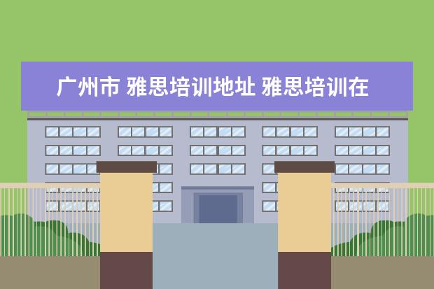 广州市 雅思培训地址 雅思培训在哪里