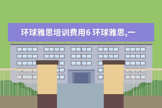 环球雅思培训费用6 环球雅思,一般价格要多少钱
