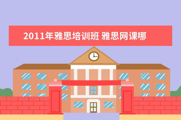 2011年雅思培训班 雅思网课哪个机构最好