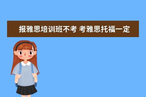 报雅思培训班不考 考雅思托福一定要参加培训班吗