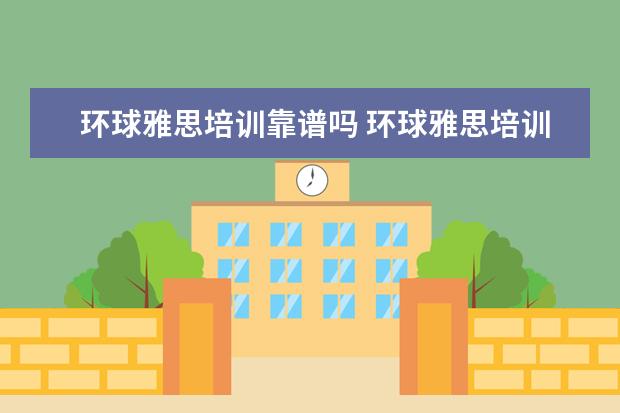 环球雅思培训靠谱吗 环球雅思培训机构怎么样?