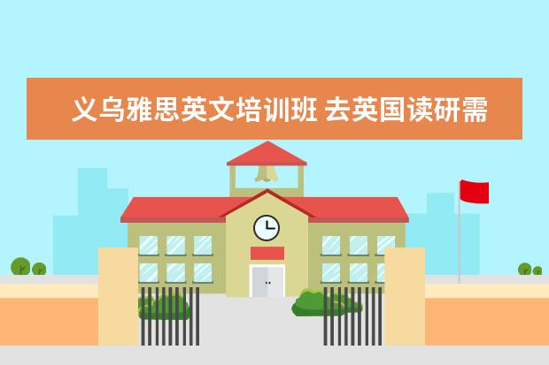 义乌雅思英文培训班 去英国读研需要什么条件?