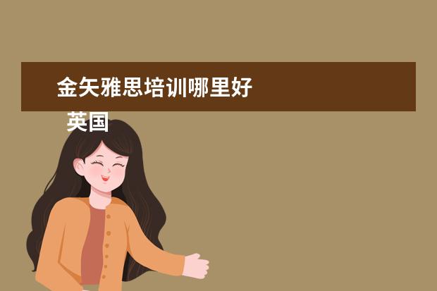 金矢雅思培训哪里好 
  英国