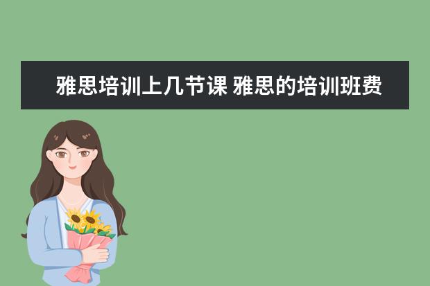 雅思培训上几节课 雅思的培训班费用要多少?