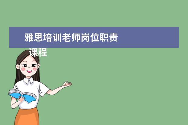 雅思培训老师岗位职责 
  课程顾问岗位职责 篇5