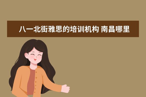 八一北街雅思的培训机构 南昌哪里有好一点的雅思培训?