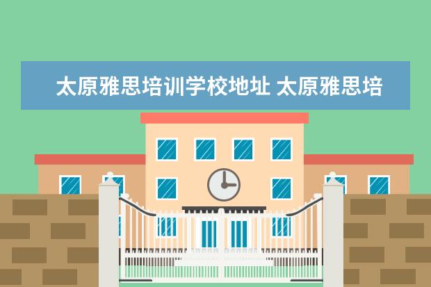 太原雅思培训学校地址 太原雅思培训学校哪家好?