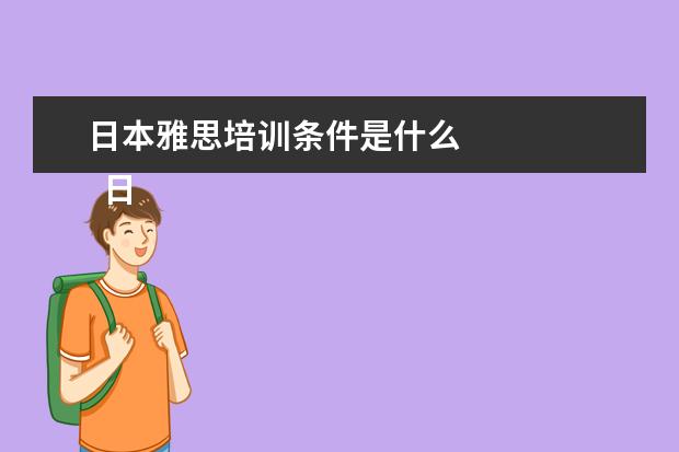 日本雅思培训条件是什么 
  日本留学条件 不同学位条件不同