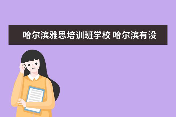 哈尔滨雅思培训班学校 哈尔滨有没有什么好的英语学校?