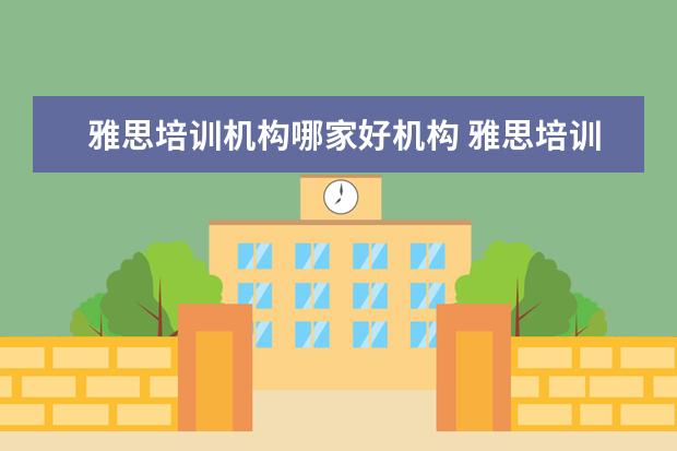 雅思培训机构哪家好机构 雅思培训机构哪家好机构排名