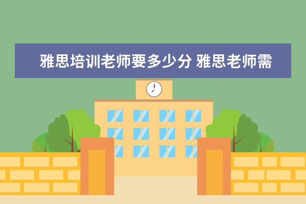 雅思培训老师要多少分 雅思老师需要什么条件