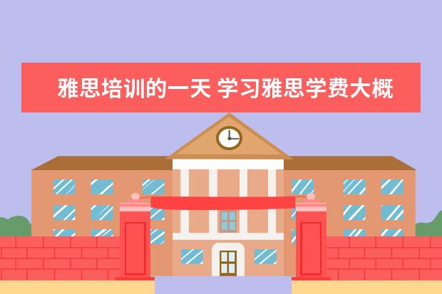雅思培训的一天 学习雅思学费大概多少?