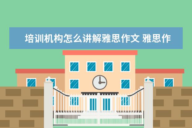 培训机构怎么讲解雅思作文 雅思作文太难了,怎么办?