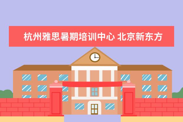 杭州雅思暑期培训中心 北京新东方前途出国咨询有限公司的前途大事记 - 百...