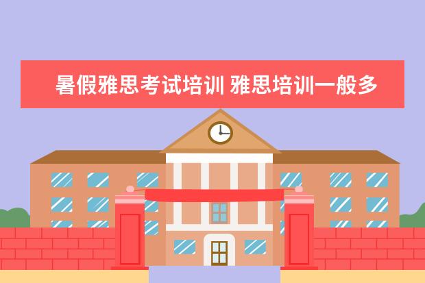 暑假雅思考试培训 雅思培训一般多少钱?