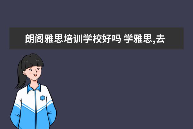 朗阁雅思培训学校好吗 学雅思,去100留学教育还是去朗阁好?