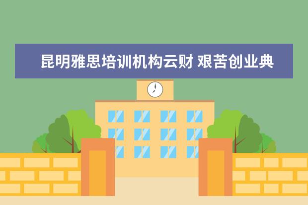 昆明雅思培训机构云财 艰苦创业典型事例