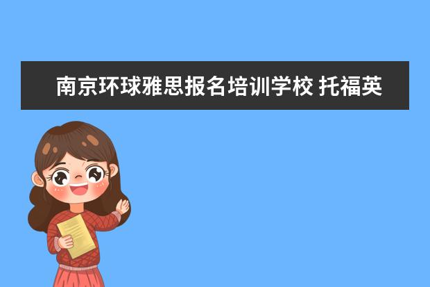 南京环球雅思报名培训学校 托福英语培训哪里好