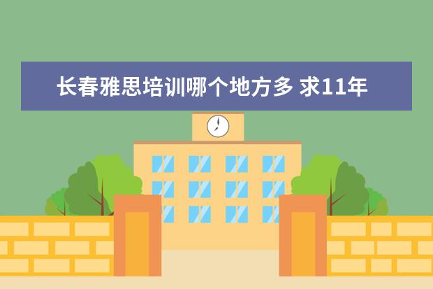 长春雅思培训哪个地方多 求11年2月26日长春雅思口语回忆,我是cc9的,谢谢啦 -...
