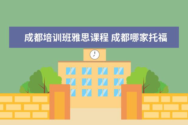 成都培训班雅思课程 成都哪家托福雅思培训机构比较好