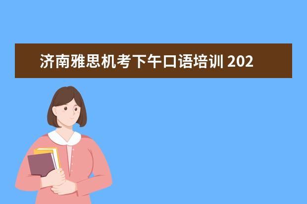 济南雅思机考下午口语培训 2022年12月13号济南雅思机考考试时间