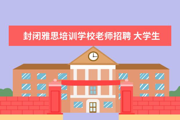 封闭雅思培训学校老师招聘 大学生应该在大学做的事