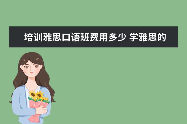 培训雅思口语班费用多少 学雅思的费用一般为多少呢??