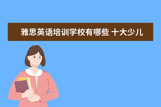 雅思英语培训学校有哪些 十大少儿英语培训机构排名有哪些?