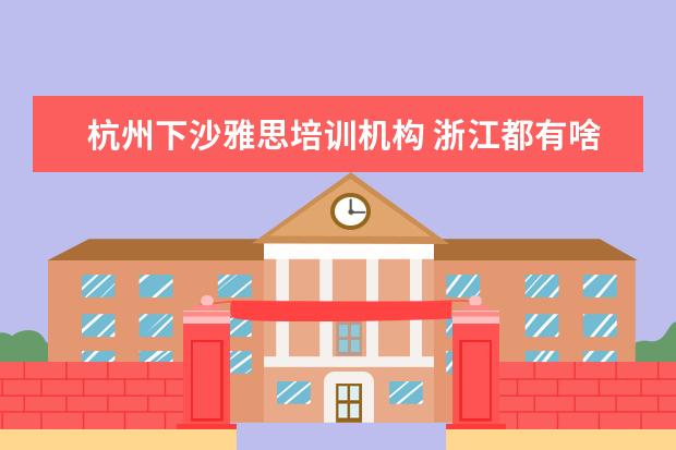 杭州下沙雅思培训机构 浙江都有啥大学