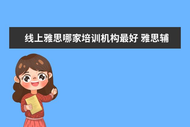 线上雅思哪家培训机构最好 雅思辅导培训班哪家好