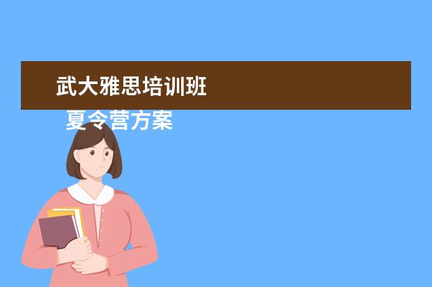 武大雅思培训班 
  夏令营方案 篇2