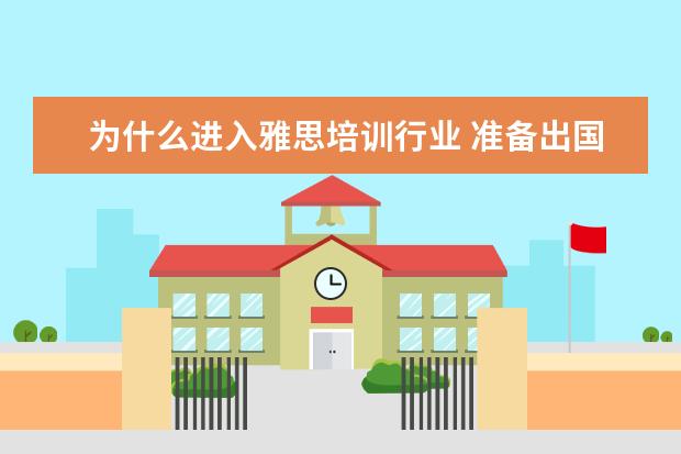 为什么进入雅思培训行业 准备出国留学需要学雅思,怎么去选择雅思培训学校? -...