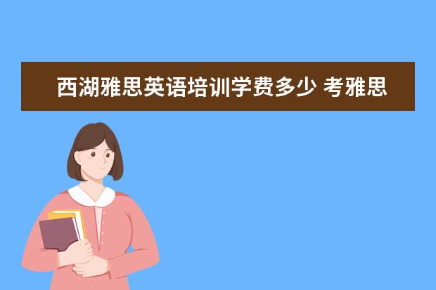 西湖雅思英语培训学费多少 考雅思好还是商务英语好?报培训班,价格大概在两万左...