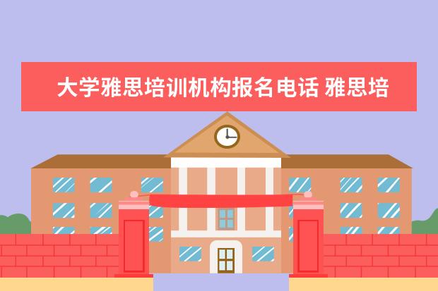 大学雅思培训机构报名电话 雅思培训费用是多少?