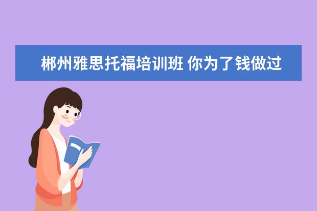 郴州雅思托福培训班 你为了钱做过做疯狂的事是什么?