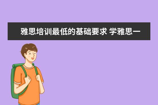 雅思培训最低的基础要求 学雅思一般多少钱?