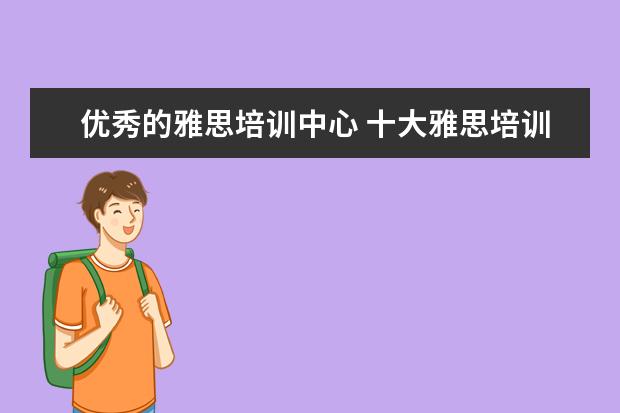 优秀的雅思培训中心 十大雅思培训机构排名,雅思培训哪个好