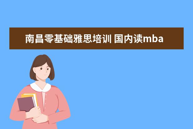 南昌零基础雅思培训 国内读mba要多少钱