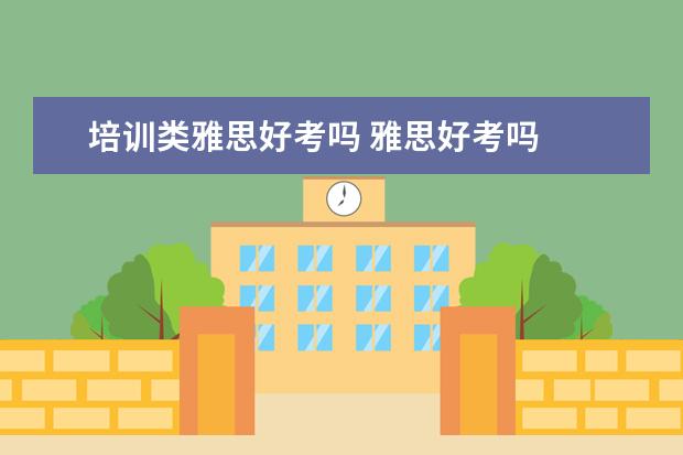 培训类雅思好考吗 雅思好考吗