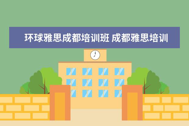环球雅思成都培训班 成都雅思培训机构排名,成都雅思哪家好
