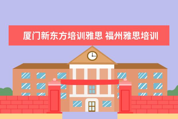 厦门新东方培训雅思 福州雅思培训学校哪家好?