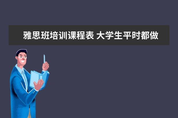 雅思班培训课程表 大学生平时都做什么呢?