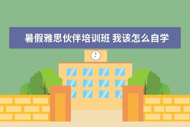 暑假雅思伙伴培训班 我该怎么自学学习雅思