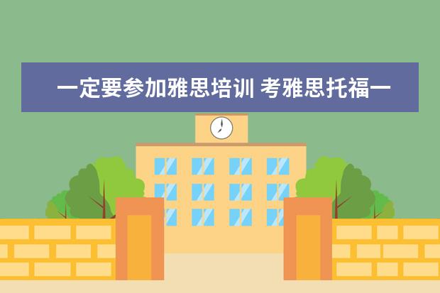 一定要参加雅思培训 考雅思托福一定要参加培训班吗