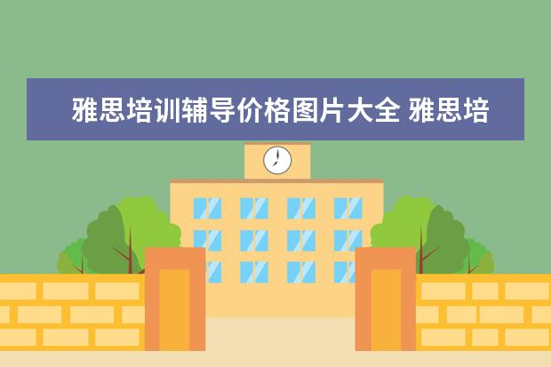 雅思培训辅导价格图片大全 雅思培训班价格要多少?雅思辅导班费用是多少 - 百度...