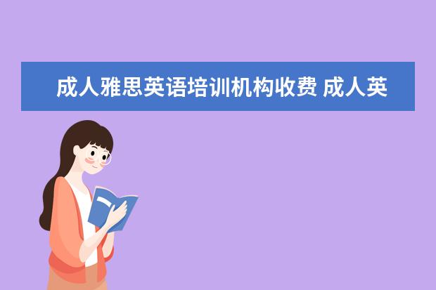 成人雅思英语培训机构收费 成人英语培训班收费标准一般多少钱?