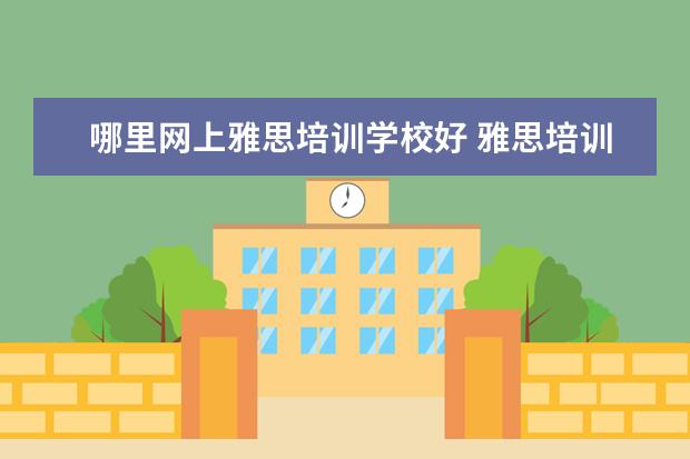 哪里网上雅思培训学校好 雅思培训机构哪个好?